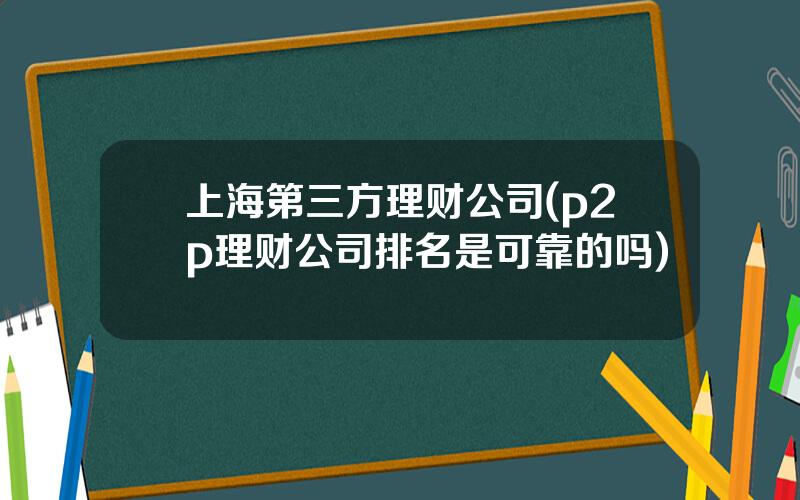 上海第三方理财公司(p2p理财公司排名是可靠的吗)