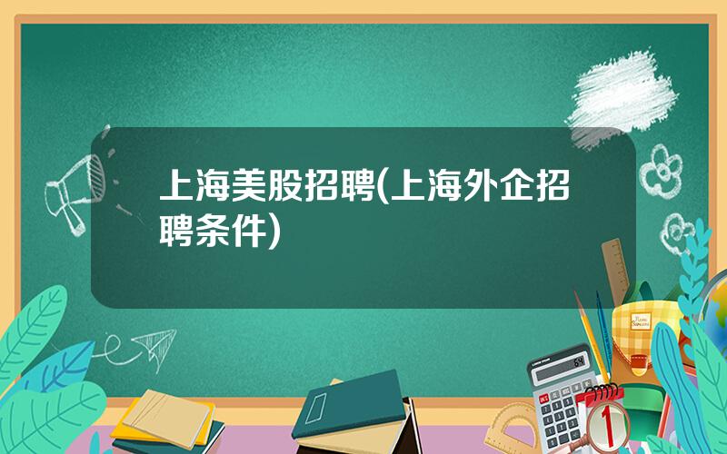 上海美股招聘(上海外企招聘条件)