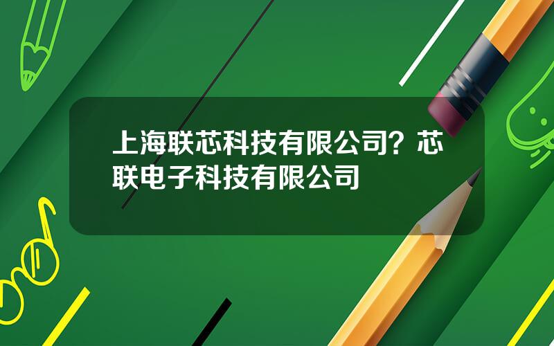 上海联芯科技有限公司？芯联电子科技有限公司