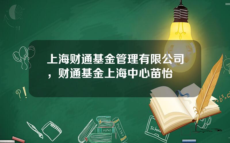 上海财通基金管理有限公司，财通基金上海中心苗怡