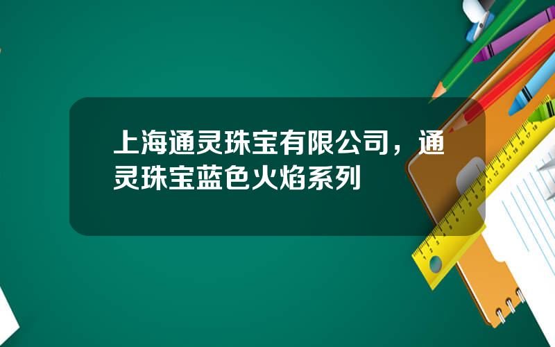 上海通灵珠宝有限公司，通灵珠宝蓝色火焰系列