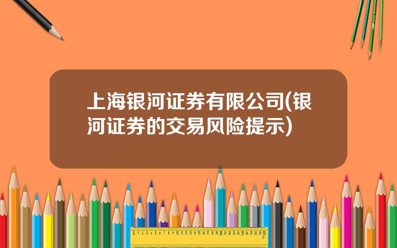 上海银河证券有限公司(银河证券的交易风险提示)