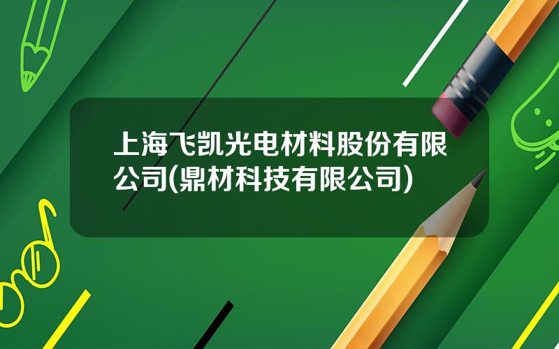 上海飞凯光电材料股份有限公司(鼎材科技有限公司)