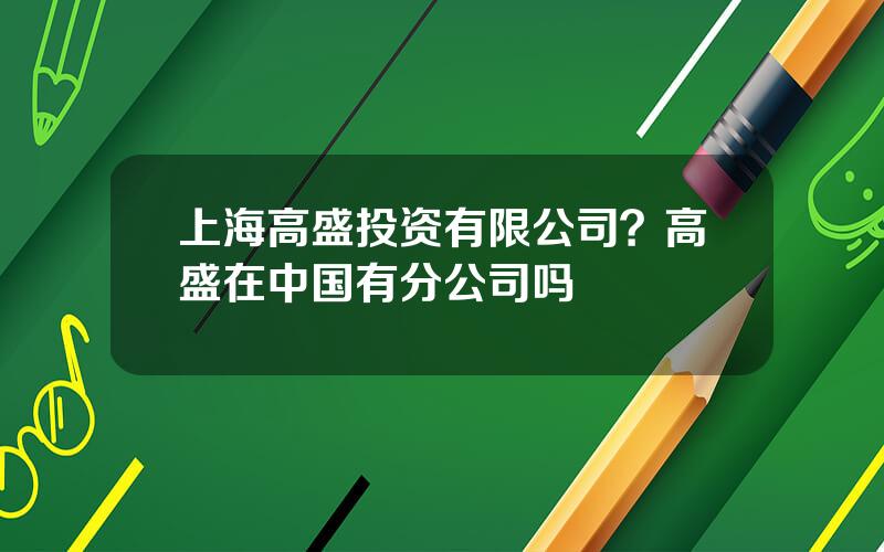 上海高盛投资有限公司？高盛在中国有分公司吗