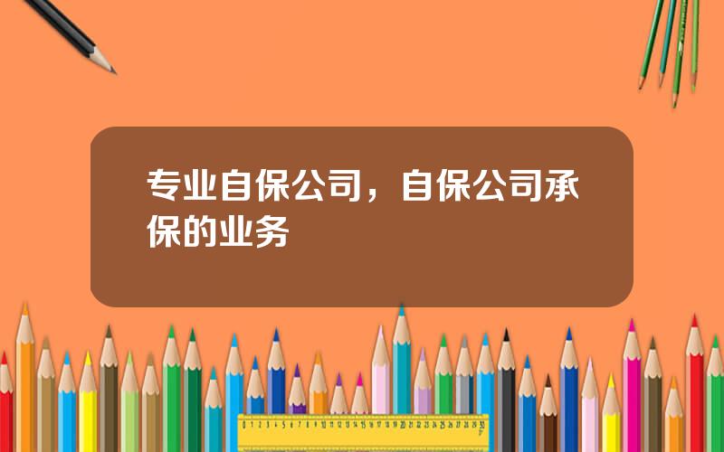 专业自保公司，自保公司承保的业务