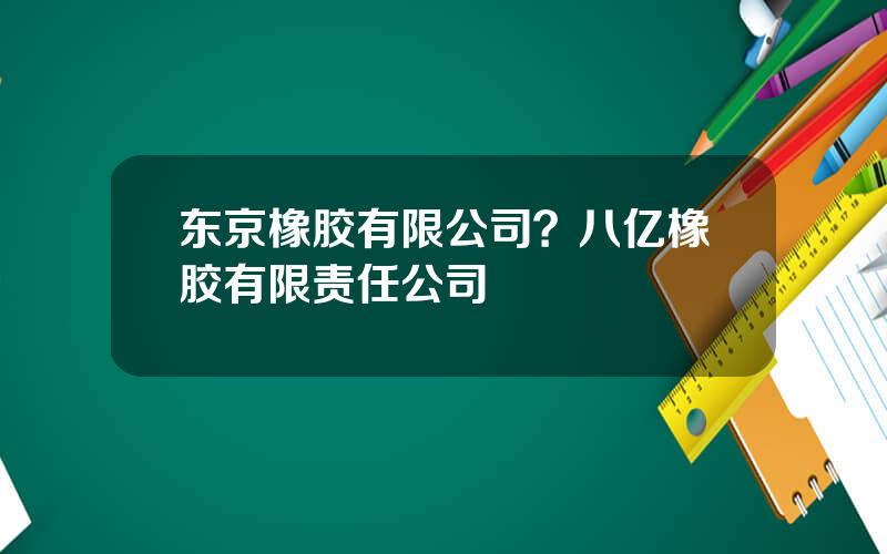 东京橡胶有限公司？八亿橡胶有限责任公司