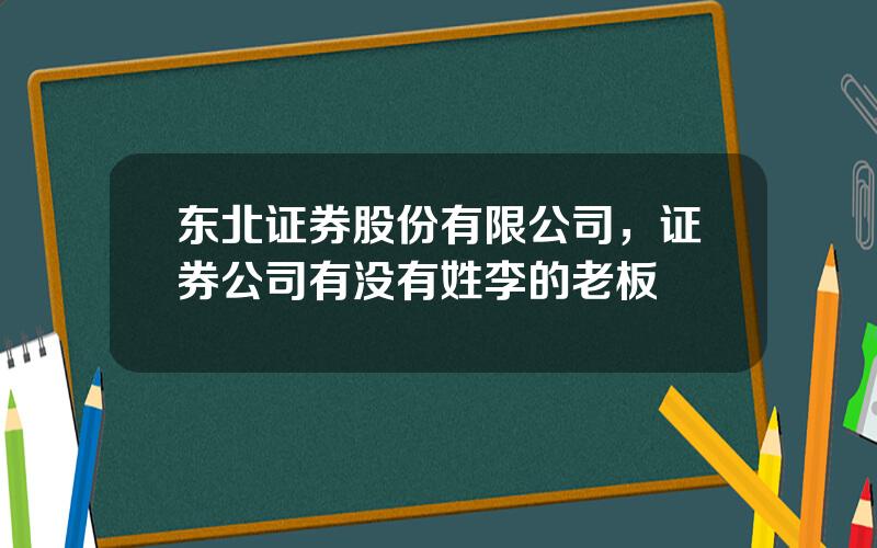 东北证券股份有限公司，证券公司有没有姓李的老板