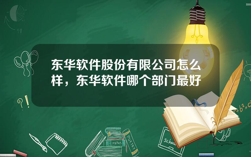 东华软件股份有限公司怎么样，东华软件哪个部门最好