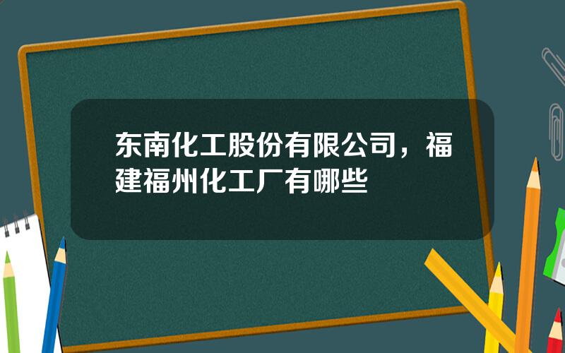 东南化工股份有限公司，福建福州化工厂有哪些