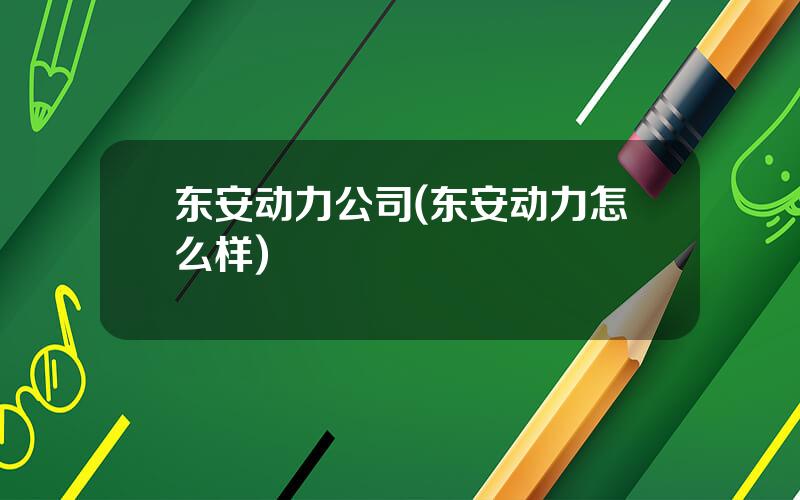 东安动力公司(东安动力怎么样)