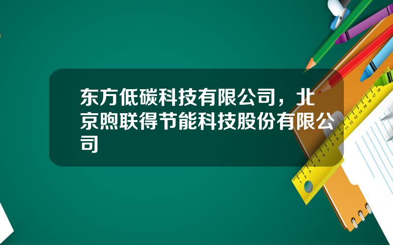 东方低碳科技有限公司，北京煦联得节能科技股份有限公司