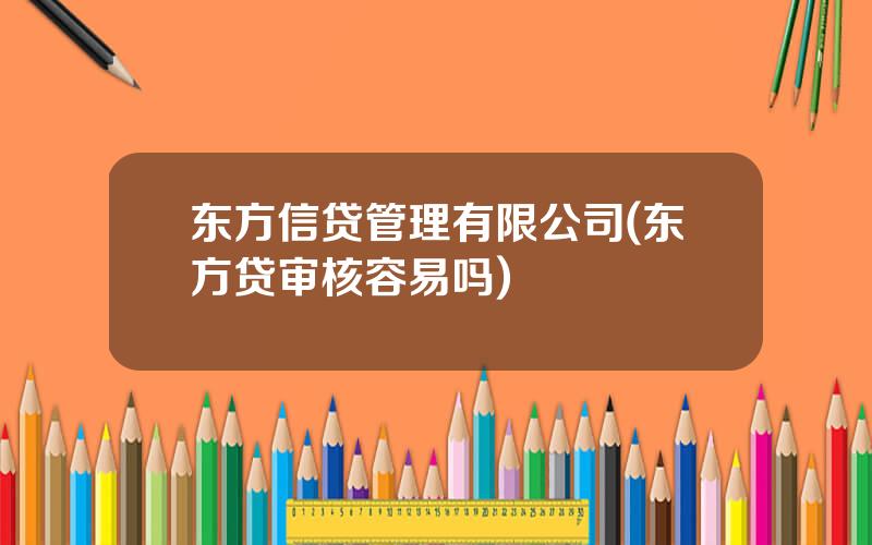 东方信贷管理有限公司(东方贷审核容易吗)