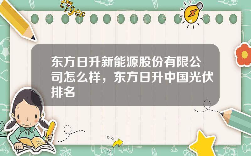 东方日升新能源股份有限公司怎么样，东方日升中国光伏排名