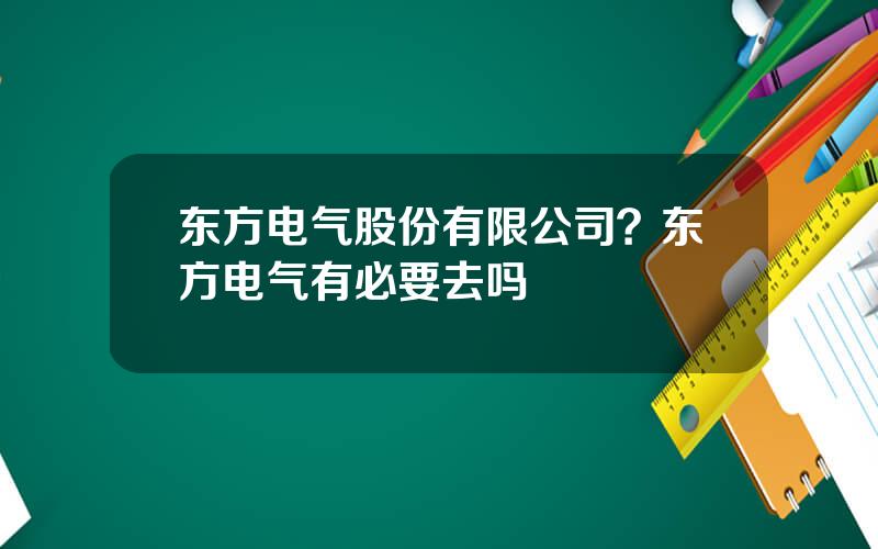 东方电气股份有限公司？东方电气有必要去吗