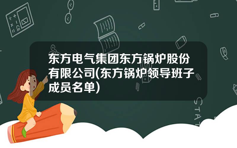 东方电气集团东方锅炉股份有限公司(东方锅炉领导班子成员名单)