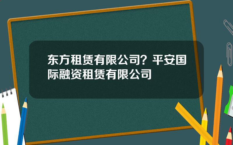 东方租赁有限公司？平安国际融资租赁有限公司