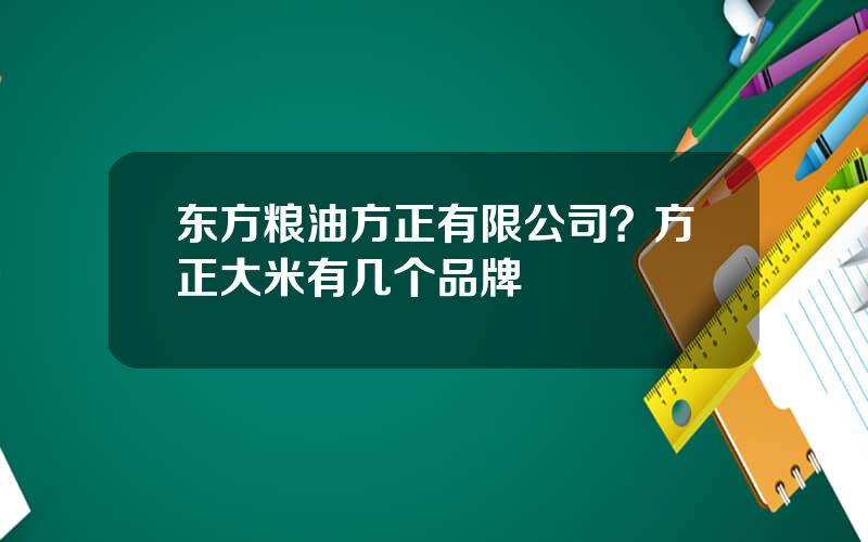 东方粮油方正有限公司？方正大米有几个品牌