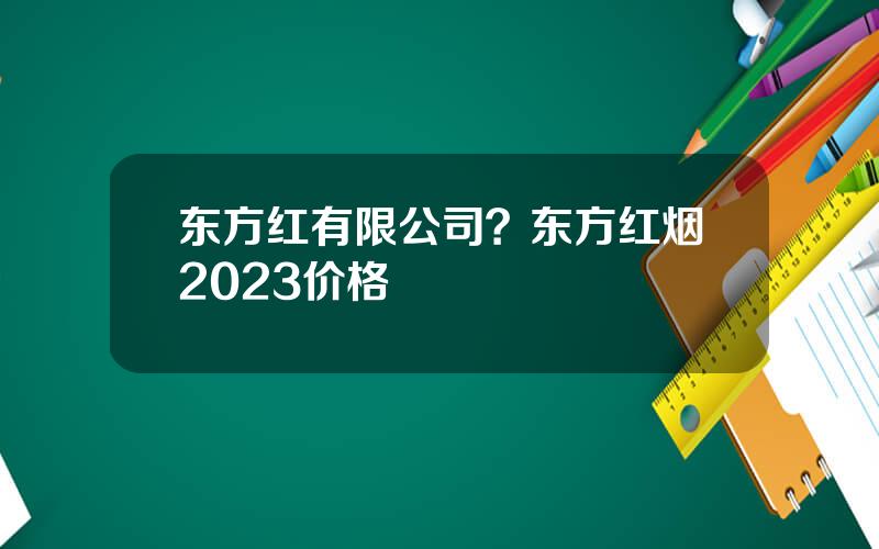 东方红有限公司？东方红烟2023价格