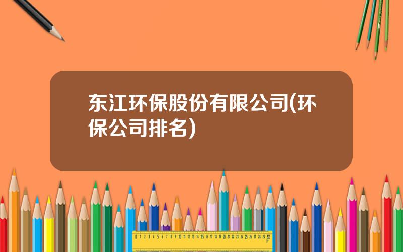 东江环保股份有限公司(环保公司排名)