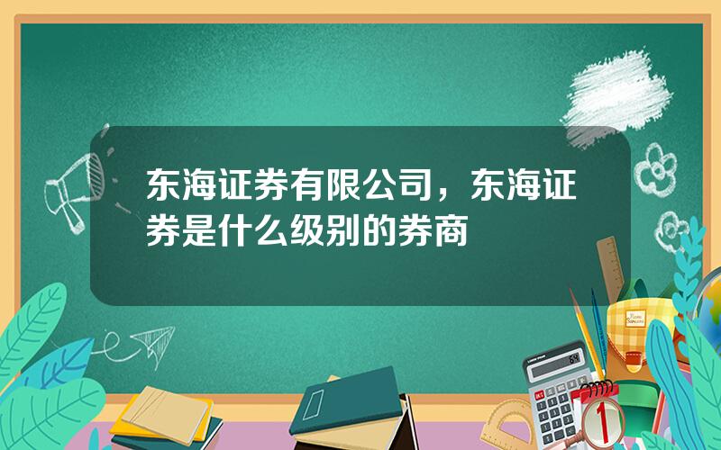 东海证券有限公司，东海证券是什么级别的券商