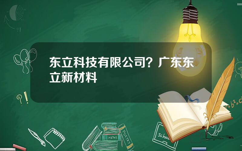 东立科技有限公司？广东东立新材料