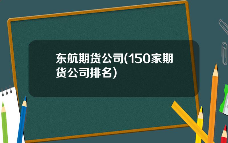 东航期货公司(150家期货公司排名)