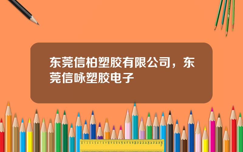 东莞信柏塑胶有限公司，东莞信咏塑胶电子