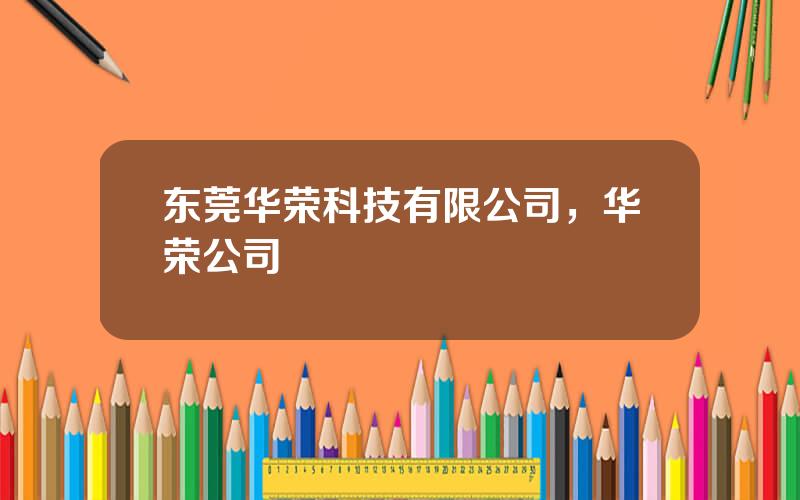 东莞华荣科技有限公司，华荣公司