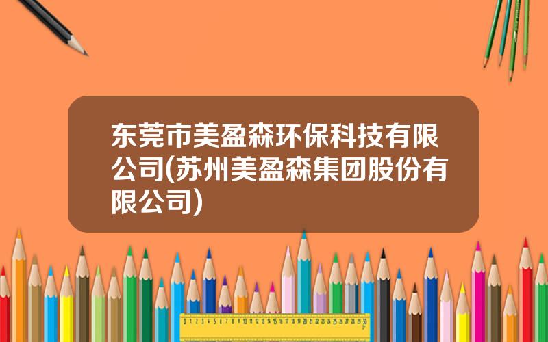 东莞市美盈森环保科技有限公司(苏州美盈森集团股份有限公司)