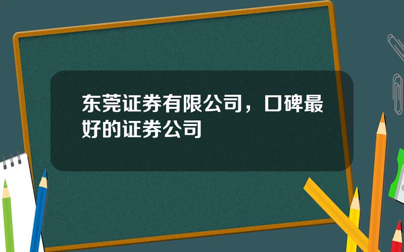 东莞证券有限公司，口碑最好的证券公司