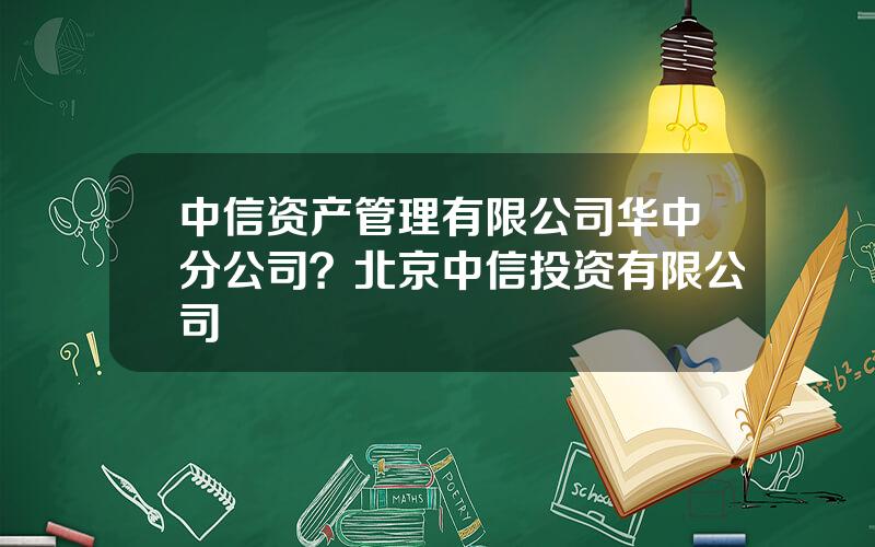 中信资产管理有限公司华中分公司？北京中信投资有限公司