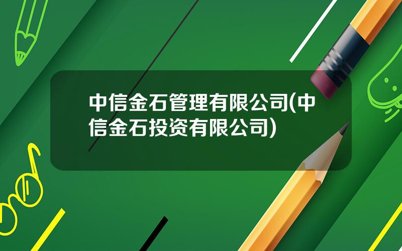 中信金石管理有限公司(中信金石投资有限公司)