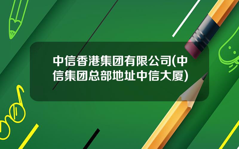 中信香港集团有限公司(中信集团总部地址中信大厦)