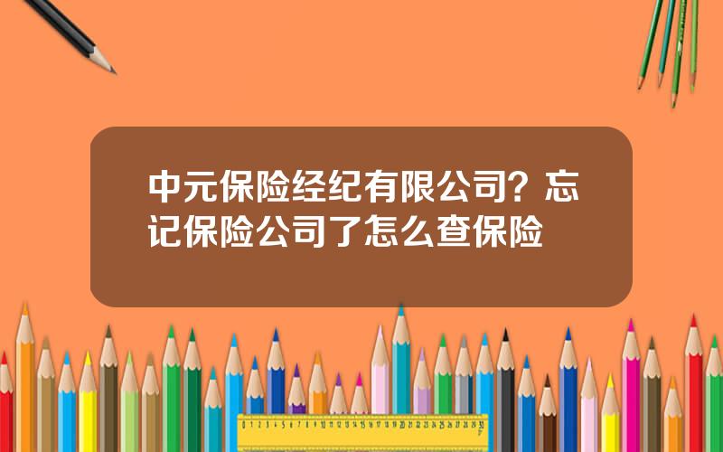 中元保险经纪有限公司？忘记保险公司了怎么查保险