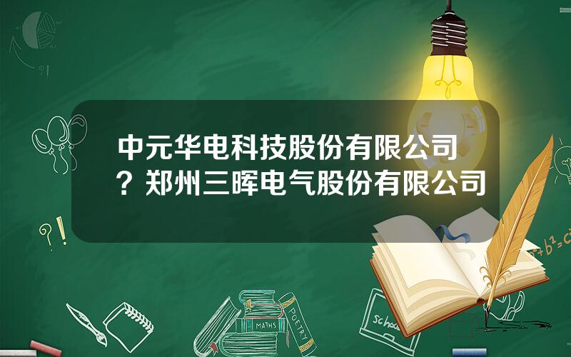 中元华电科技股份有限公司？郑州三晖电气股份有限公司