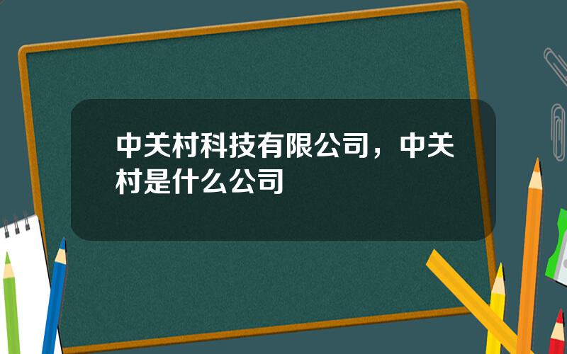 中关村科技有限公司，中关村是什么公司