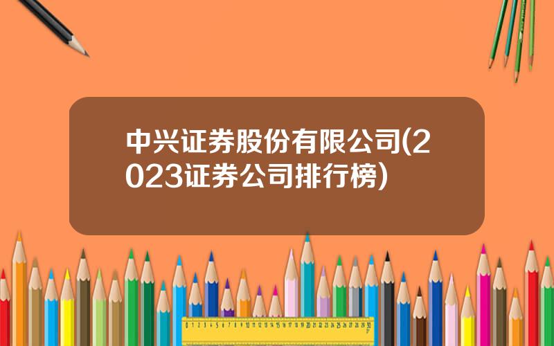 中兴证券股份有限公司(2023证券公司排行榜)