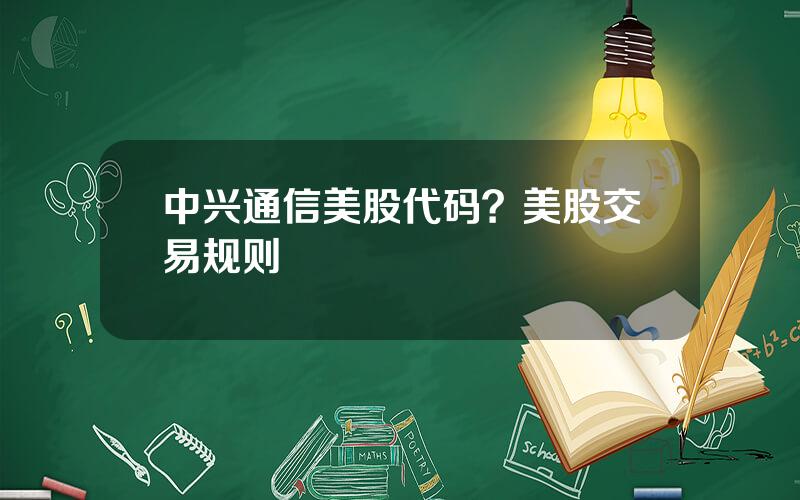 中兴通信美股代码？美股交易规则