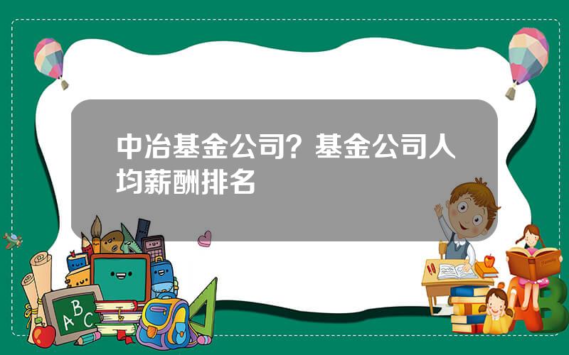 中冶基金公司？基金公司人均薪酬排名