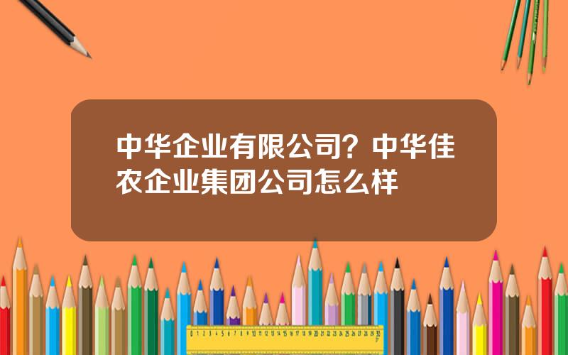 中华企业有限公司？中华佳农企业集团公司怎么样