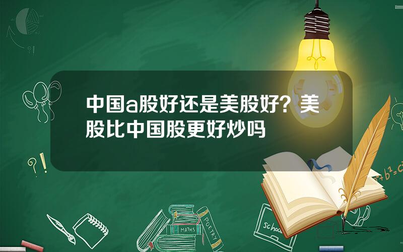 中国a股好还是美股好？美股比中国股更好炒吗