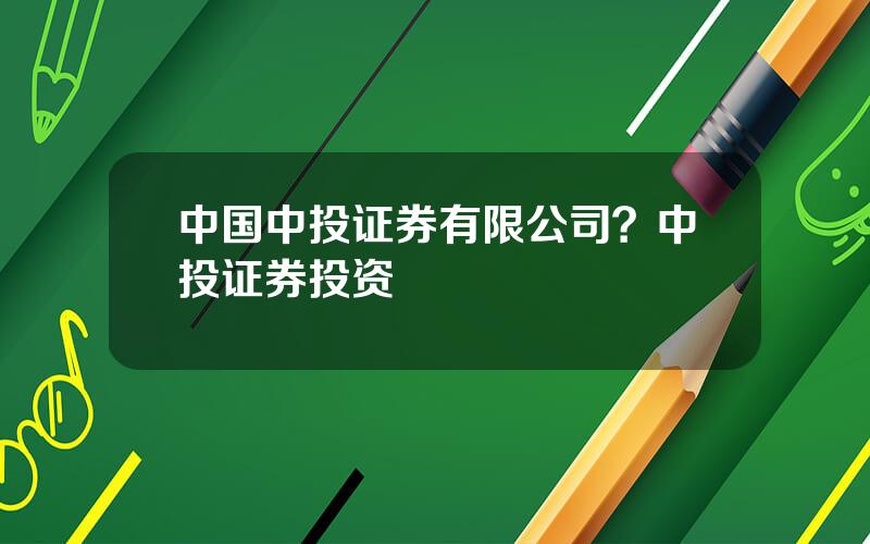 中国中投证券有限公司？中投证券投资