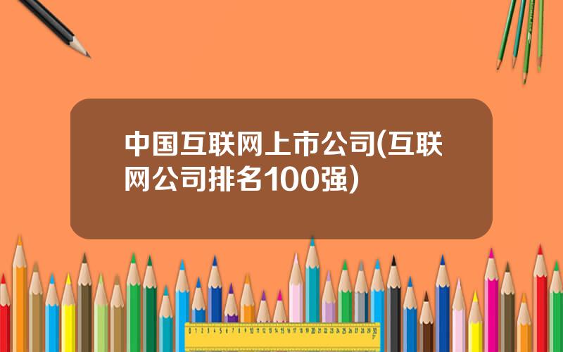 中国互联网上市公司(互联网公司排名100强)