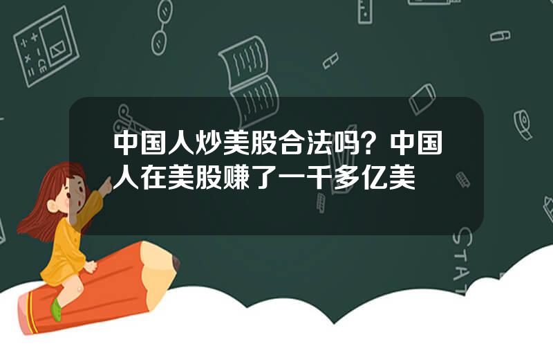 中国人炒美股合法吗？中国人在美股赚了一千多亿美