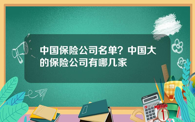 中国保险公司名单？中国大的保险公司有哪几家