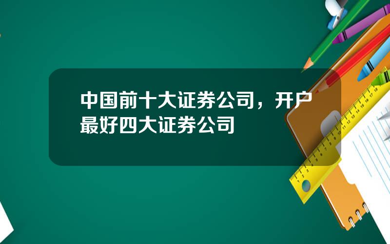 中国前十大证券公司，开户最好四大证券公司