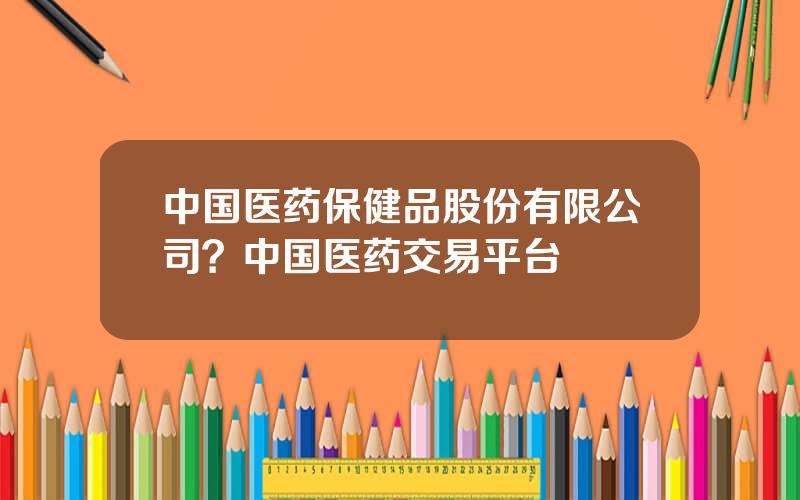 中国医药保健品股份有限公司？中国医药交易平台