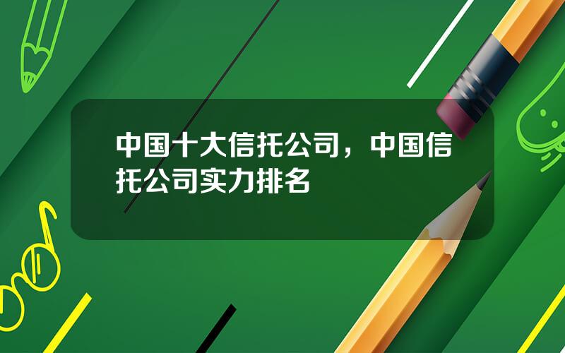 中国十大信托公司，中国信托公司实力排名