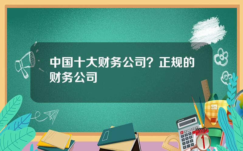 中国十大财务公司？正规的财务公司