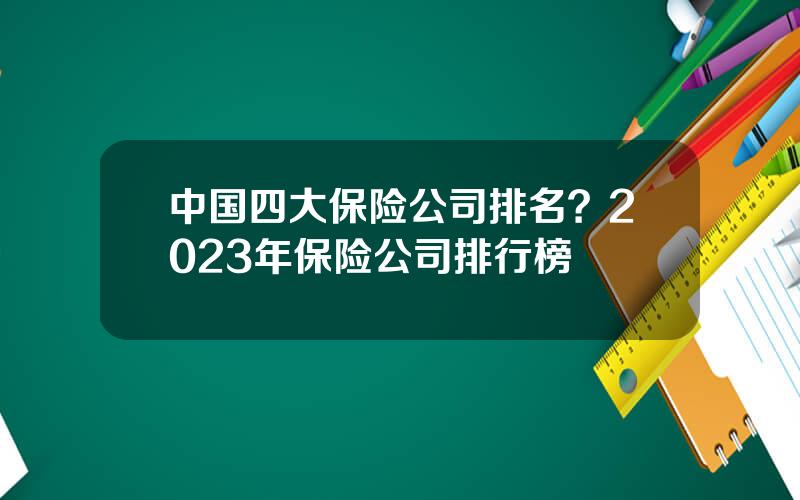 中国四大保险公司排名？2023年保险公司排行榜